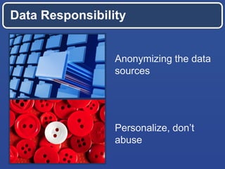 Data Responsibility
Personalize, don’t
abuse
Anonymizing the data
sources
 