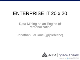 ENTERPRISE IT 20 x 20
Data Mining as an Engine of
Personalization
Jonathan LeBlanc (@jcleblanc)
 