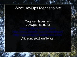 What DevOps Means to Me
Magnus Hedemark
DevOps Instigator
magnus@yonderway.com
http://www.linkedin.com/in/hedemark
http://opusmagnus.wordpress.com/
@Magnus919 on Twitter
 