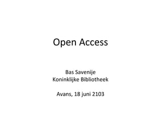 Open Access
Bas Savenije
Koninklijke Bibliotheek
Avans, 18 juni 2103
 