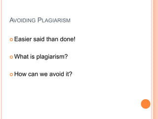 AVOIDING PLAGIARISM
 Easier

 What

 How

said than done!

is plagiarism?

can we avoid it?

 