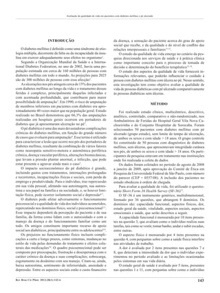 Rev Bras Cir Plást. 2013;28(1):142-6 143
Avaliação da qualidade de vida em pacientes com diabetes mellitus e pé ulcerado
INTRODUÇÃO
O diabetes mellitus é definido como uma síndrome de etio-
logia múltipla, decorrente da falta ou da incapacidade da insu­­­­
lina em exercer adequadamente seus efeitos no organismo1
.
Segundo a Organização Mundial da Saúde e a Interna­
tional Diabetes Federation, no ano de 2002, havia uma po­­­­
pulação estimada em cerca de 160 milhões de pessoas com
diabetes mellitus em todo o mundo. As projeções para 2025
são de 300 milhões de pessoas com essa afecção2
.
As ulcerações nos pés atingem cerca de 15% dos pacientes
com diabetes mellitus ao longo da vida e o tratamento dessas
feridas é complexo, principalmente daquelas infectadas e
com acentuada profundidade, que contribuem para maior
possibilidade de amputação3
. Em 1990, o risco de amputação
de membros inferiores em pacientes com diabetes era apro-
ximadamente 40 vezes maior que na população geral. Estudo
realizado no Brasil demonstrou que 66,3% das amputações
realizadas em hospitais gerais ocorrem em portadores de
diabetes que já apresentaram ulceração no pé3
.
O pé diabético é uma das mais devastadoras complicações
crônicas do diabetes mellitus, em função do grande número
decasosqueevoluemparaamputação4
.Essetermoéutilizado
para caracterizar a lesão que ocorre nos pés dos portadores de
diabetes mellitus, resultante da combinação de vários fatores
como neuropatia sensitivo-motora e autonômica periférica
crônica, doença vascular periférica, alterações biomecânicas,
que levam a pressão plantar anormal, e infecção, que pode
estar presente e agravar ainda mais o caso5
.
O impacto socioeconômico do pé diabético é grande,
incluindo gastos com tratamentos, internações prolongadas
e recorrentes, incapacitações físicas e sociais, com perda de
emprego e produtividade. Para o indivíduo, traz repercussão
em sua vida pessoal, afetando sua autoimagem, sua autoes-
tima e seu papel na família e na sociedade, e, se houver limi-
tação física, pode ocorrer isolamento social e depressão6,7
.
O diabetes pode afetar adversamente o funcionamento
psicossocial e a qualidade de vida dos indivíduos acometidos,
repercutindo nos domínios físico, social e psicoemocional2,3
.
Esse impacto dependerá da percepção do paciente e de sua
família, da forma como lidam com o autocuidado e com o
manejo da doença e do funcionamento familiar como um
todo. Os amigos constituem importante recurso de apoio
so­­­cial aos diabéticos, principalmente entre os adolescentes8,9
.
Os prejuízos no funcionamento físico incluem compli-
cações a curto e longo prazos, como sintomas, mudanças no
estilo de vida pelas demandas do tratamento e efeitos cola-
terais das medicações10
. O quadro psicoemocional pode ser
composto por preocupação, frustração e desesperança com o
caráter crônico da doença e suas complicações; sobrecarga,
esgotamento ou desânimo com seu manejo. Citam-se, ainda,
baixa autoestima, sentimento de inferioridade, ansiedade e
depressão. Entre os aspectos sociais estão o custo financeiro
da doença, a sensação do paciente acerca do grau de apoio
social que recebe, e da qualidade e do nível de conflito das
relações interpessoais e familiares11,12
.
O estudo da qualidade de vida emerge no cenário da pes­­­
quisa direcionada aos serviços de saúde e à prática clínica
como importante conceito para o processo de tomada de
decisão e determinação do benefício terapêutico13,14
.
O estudo dos aspectos da qualidade de vida fornecerá in­­­­­­­­­­­
formações relevantes, que poderão influenciar o cuidado à
pessoa com diabetes mellitus com úlcera no pé. Nesse sentido,
esta investigação tem como objetivo avaliar a qua­­li­­­­­­­­dade de
vida de pessoas diabéticas com pé ulcerado comparativamente
às pessoas diabéticas sem úlceras.
MÉTODO
Foi realizado estudo clínico, multicêntrico, descritivo,
ana­­­­lítico, controlado, comparativo e não-randomizado, nos
Ambulatórios de Feridas do Hospital Geral Vila Nova Ca­­­­­
choeirinha e do Conjunto Hospitalar de Sorocaba. Foram
selecionados 50 pacientes com diabetes mellitus com pé
ulcerado (grupo estudo), sem limite de tempo de ulceração,
de ambos os sexos e com idade > 18 anos. O grupo controle
foi constituído de 50 pessoas com diagnóstico de diabetes
mellitus, sem úlceras, que apresentavam integridade cutânea
nos pés, de ambos os sexos e com idade > 18 anos. Os parti-
cipantes da pesquisa estavam em tratamento nas instituições
onde foi realizada a coleta de dados.
Os dados foram coletados no período de agosto de 2008
a janeiro de 2009, após aprovação do Comitê de Ética em
Pesquisa da Universidade Federal de São Paulo, com número
do parecer (CEP = 0557/08). A inclusão dos pacientes no
estudo obedeceu à ordem de chegada.
Para avaliar a qualidade de vida, foi utilizado o questio-
nário Short Form-36 Health Survey (SF-36)15
.
O SF-36 é um instrumento genérico, multidimensional,
formado por 36 questões, que abrangem 8 domínios. Os
domínios são: capacidade funcional, aspectos físicos, dor,
estado geral da saúde, vitalidade, aspectos sociais, aspectos
emocionais e saúde, que serão descritos a seguir.
A capacidade funcional é mensurada por 10 itens presen­­­
­tes na questão 3, que avaliam como o indivíduo realiza suas
tarefas, tais como se vestir, tomar banho, andar e subir es­­­­­­cadas,
entre outras.
O aspecto físico é mensurado por 4 itens presentes na
questão 4, com perguntas sobre como a saúde física interfere
nas atividades de trabalho.
A dor é avaliada por 2 itens presentes nas questões 7 e
8, que detectam a intensidade da dor que o indivíduo expe-
rimentou no período avaliado e as limitações ocasionadas
pelos sintomas em sua vida diária.
O estado geral de saúde é avaliado por 5 itens, presentes
nas questões 1 e 11, com perguntas sobre como o indivíduo
 