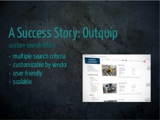 A Success Story: Outquip
custom searchfilters
• multiple search criteria
• customizable by vendor
• user-friendly
• scalab...