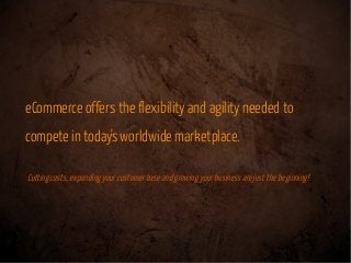 eCommerce offers the flexibility and agility needed to
compete in today's worldwide marketplace.
Cutting costs,expanding y...