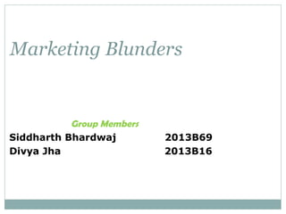 Marketing Blunders

Group Members
Siddharth Bhardwaj
Divya Jha

2013B69
2013B16

 