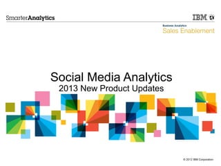 © 2012 IBM Corporation
Social Media Analytics
2013 New Product Updates
 