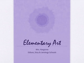 Elementary Art
Mrs. Hargrove
Edison, Stoy & Jennings Schools
 