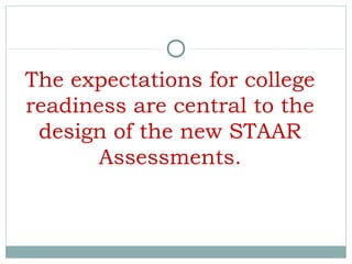The expectations for college
readiness are central to the
design of the new STAAR
Assessments.
 