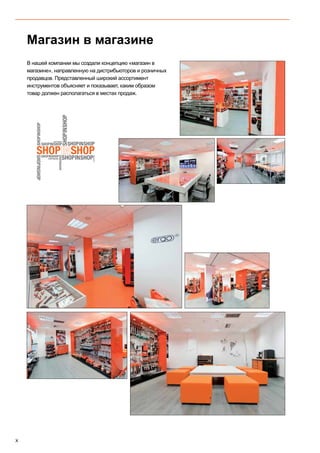 X
В нашей компании мы создали концепцию «магазин в
магазине», направленную на дистрибьюторов и розничных
продавцов. Представленный широкий ассортимент
инструментов объясняет и показывает, каким образом
товар должен располагаться в местах продаж.
Магазин в магазине
 