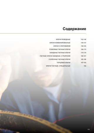 135
Содержание
	 КЛЮЧИ РАЗВОДНЫЕ	 142-148
	 КЛЮЧИ КОМБИНИРОВАННЫЕ	 149-157
	 КЛЮЧИ С ХРАПОВИКОМ	 158-165
	 РОЖКОВЫЕ ГАЕЧНЫЕ КЛЮЧИ	 166-174
	 НАКИДНЫЕ ГАЕЧНЫЕ КЛЮЧИ	 175-179
	ГАЕЧНЫЕ КЛЮЧИ НАКИДНЫЕ, С РАЗРЕЗОМ	 180-181
	 УСИЛЕННЫЕ ГАЕЧНЫЕ КЛЮЧИ	 182-186
	 ТОРЦЕВЫЕ КЛЮЧИ	 187-193
	 КЛЮЧИ ГАЕЧНЫЕ, СПЕЦИАЛЬНЫЕ 	 194
 