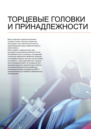 196
ТОРЦЕВЫЕ ГОЛОВКИ
И ПРИНАДЛЕЖНОСТИ
Bahco предлагает широкий ассортимент
торцевых головок, трещоток и различных
аксессуаров к ним, практически полностью
удовлетворяющий нужды профессионалов из
любой области.
Bahco создает и совершенствует свой
инструмент на протяжение уже более 125 лет.
Легирование стали в сочетании с последующей
тщательной термической обработкой позволяет
изготавливать крепкие, прочные и износостойкие
инструменты – такие характеристики, присущи
всем инструментам Bahco. В сотрудничестве с
ведущими мировыми специалистами в области
эргономики компанией была разработана
специальная линейка инструментов ErgoTM
,
предназначенная для наиболее требовательных
пользователей.
 