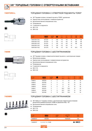 234
Торцевая головка с отверткой под винты TORX®
■■ 3/8” Торцевая головка с вставкой под винты TORX®
, удлиненная
■■ Недопустимо использование с пневмоинструментом
■■ Высококачественная легированная сталь
■■ Полированная
■■ С накаткой по окружности
■■ ISO 1174
■■ DIN 3120
731415
I
mm
L
mm
D
mm
7409TORX-T25-L 3011237 5 T25 110 140 19 M5 108
7409TORX-T30-L 3011244 5 T30 110 140 19 M6 108
7409TORX-T40-L 3011251 5 T40 110 140 19 M8 109
7409TORX-T45-L 3011268 5 T45 110 140 19 – 109
7409TORX-T50-L 3011275 5 T50 110 140 19 M10 110
Торцевая головка с шестигранником
■■ 3/8” Торцевая головка с отверточной вставкой под винты с шестигранным гнездом
■■ Метрические размеры
■■ Недопустимо использование с пневматическим инструментом
■■ Высококачественная легированная сталь
■■ Полированная
■■ С накаткой по окружности
■■ ISO 1174
■■ DIN 3120
731415 mm
I
mm
L
mm
D
mm
7409M-3 3002235 5 3 17 47 19 32
7409M-4 3001900 5 4 17 47 19 32
7409M-5 3001917 5 5 17 47 19 35
7409M-6 3001924 5 6 17 47 19 40
7409M-7 3001931 5 7 20.5 50.5 19 45
7409M-8 3001948 5 8 20.5 50.5 19 50
7409M-10 3001962 5 10 20.5 50.5 19 54
Торцевая головка с шестигранником
■■ 3/8” Набор из 7 торцевых головок с шестигранными отверточными вставками
метрических размеров артикула 7409M на держателе RAIL- 187
■■ Высококачественная легированная сталь
■■ Полированные
■■ ISO 1174
■■ DIN 3120
731415 mm
7409MR/S7 3003256 1 190x55x25 332
7409MR/S7 3, 4, 5, 6, 7, 8, 10 MM
3/8” ТОРЦЕВЫЕ ГОЛОВКИ С ОТВЕРТОЧНЫМИ ВСТАВКАМИ
7409TORX-L
7409M
7409MR/
 