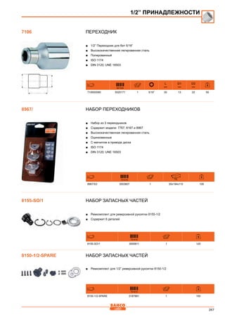 267
Переходник
■■ 1/2” Переходник для бит 5/16”
■■ Высококачественная легированная сталь
■■ Полированный
■■ ISO 1174
■■ DIN 3120; UNE 16503
841334
L
mm
D1
mm
D2
mm
7106S0080 5025171 1 5/16” 30 13 22 50
Набор переходников
■■ Набор из 3 переходников
■■ Содержит модели: 7767, 8167 и 8967
■■ Высококачественная легированная сталь
■■ Оцинкованные
■■ С магнитом в приводе диска
■■ ISO 1174
■■ DIN 3120; UNE 16503
731415 mm
8967/S3 3003607 1 30x194x110 109
Набор запасных частей
■■ Ремкомплект для реверсивной рукоятки 8155-1/2
■■ Содержит 6 деталей
731415
8155-SO/1 3000811 1 120
Набор запасных частей
■■ Ремкомплект для 1/2” реверсивной рукоятки 8150-1/2
731415
8150-1/2-SPARE 0187881 1 150
1/2” ПРИНАДЛЕЖНОСТИ
7106
8967/
8155-SO/1
8150-1/2-SPARE
 
