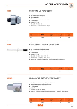 281
Реверсивный переходник
■■ 3/4” Реверсивный переходник
■■ 60 зубьев/ шаг 6°
■■ Высококачественная легированная сталь
■■ Полированный
■■ ISO 3315 / 1174
■■ DIN 3122 / 3123 / 3120
■■ Максимальный размер головки: 60 мм
731415
L
mm
8951 1106782 1 95 1080
Скользящая Т-образная рукоятка
■■ 3/4” Скользящая Т-образная рукоятка
■■ Высококачественная легированная сталь
■■ Полированная
■■ ISO 3315 / 1174
■■ DIN 3122 / 3123 / 3120; UNE 16512
■■ Пластиковая рукоятка на одном конце
■■ Состоит из универсальной рукоятки 8953 и скользящей головки 8954А
731415
L
mm
8954 1106805 1 505 1760
Головка под скользящую рукоятку
■■ 3/4” Скользящая головка для Т-образной рукоятки
■■ Высококачественная легированная сталь
■■ Полированный
■■ ISO 1174
■■ DIN 3120 / 3123; UNE 16503
■■ Вместе с универсальной рукояткой 8953 образуют Т-образную рукоятку 8954
731415
L
mm
8954A 1106812 1 62 290
3/4” ПРИНАДЛЕЖНОСТИ
8951
8954
8954A
 