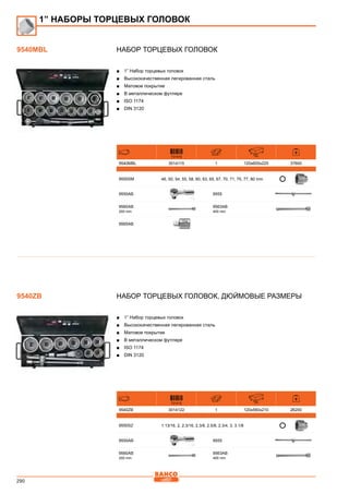 290
НАБОР ТОРЦЕВЫХ ГОЛОВОК
■■ 1” Набор торцевых головок
■■ Высококачественная легированная сталь
■■ Матовое покрытие
■■ В металлическом футляре
■■ ISO 1174
■■ DIN 3120
731415 mm
9540MBL 3014115 1 120x605x225 37600
9500SM 46, 50, 54, 55, 58, 60, 63, 65, 67, 70, 71, 75, 77, 80 mm
9550AB 9555
9560AB
200 mm
9563AB
400 mm
9565AB
Набор торцевых головок, дюймовые размеры
■■ 1” Набор торцевых головок
■■ Высококачественная легированная сталь
■■ Матовое покрытие
■■ В металлическом футляре
■■ ISO 1174
■■ DIN 3120
731415 mm
9540ZB 3014122 1 120x560x210 26200
9550SZ 1.13/16, 2, 2.3/16, 2.3/8, 2.5/8, 2.3/4, 3, 3.1/8
9550AB 9555
9560AB
200 mm
9563AB
400 mm
1” НАБОРЫ ТОРЦЕВЫХ ГОЛОВОК
9540MBL
9540ZB
 