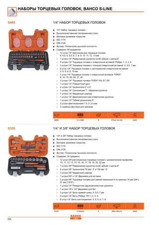 294
1/4” Набор торцевых головок
■■ 1/4” Набор торцевых головок
■■ Высококачественная легированная сталь
■■ Матовое хромовое покрытие
■■ ISO 1174
■■ DIN 3120
■■ Футляр: Полиэтилен высокой плотности
■■ Содержит 46 предметов
□□ 12 штук 1/4” Шестигранные торцевые головки
4, 4.5, 5, 5.5, 6, 7, 8, 9, 10, 11, 12, 13 мм
□□ 1 штука 1/4” Реверсивная рукоятка на 60 зубцов с шагом 6°
□□ 4 штуки 1/4” Торцевые головки с отверточной вставкой Phillips: 1, 2, 3, 4
□□ 3 штуки 1/4” Торцевые головки с плоской отверточной вставкой: 4, 5.5, 7 мм
□□ 6 штук 1/4” Торцевые головки с шестигранной отверточной вставкой:
3, 4, 5, 6, 8, 10 мм
□□ 7 штук 1/4” Торцевые головки с отверточной вставкой TORX®
:
8, 10, 15, 20, 25, 27, 30
□□ 3 штуки 1/4” Торцевые головки TORX®
: E6, E7, E8
□□ 1 штука 1/4” Поворотный диск
□□ 2 штуки 1/4” Удлинители 2” и 4”
□□ 1 штука 1/4” Скользящая Т - образная рукоятка
□□ 1 штука 1/4” Карданный шарнир
□□ 1 штука 1/4” Двухкомпонентная отверточная рукоятка
□□ 1 штука 1/4” Гибкий удлинитель 6”
□□ 3 штуки Шестигранники 1.5, 2, 2.5 мм
□□ 3 съемных футляра для крепежа
731415 mm
S460 0111060 6 375x215x100 2220
1/4” и 3/8” Набор торцевых головок
■■ 1/4” и 3/8” Набор торцевых головок
■■ Высококачественная легированная сталь
■■ Матовое хромовое покрытие
■■ ISO 1174
■■ DIN 3120
■■ Футляр: Полиэтилен высокой плотности
■■ Содержит 34 предмета
□□ 12 штук 3/8”шестигранные торцевые головки с динамическим профилем
10, 11, 12, 13, 14, 15, 16, 17, 18, 19, 20, 22 мм
□□ 1 штука 3/8” Реверсивная рукоятка на 60 зубьев с шагом 6°
□□ 2 штуки 3/8” Удлинители 75 мм / 3” и 150 мм / 6”
□□ 1 штука 3/8” Карданный шарнир
□□ 1 штука 3/8” х 1/4” Державка для вставок
□□ 2 штуки 3/8” Торцевые головки для свечей зажигания 6-ти гранные 16 мм (5/8”),
21 мм (13/16”)
□□ 1 штука 1/4” Поворотная двухкомпонентная рукоятка
□□ 1 штука 1/4”x 1/4” Державка для бит
□□ 3 штуки 1/4” Биты прямой шлиц: 4, 5,5, 7 мм
□□ 4 штуки 1/4” Биты Phillips: PH 1, 2, 3, 4
□□ 6 штук 1/4” Биты шестигранные: 3, 4, 5, 6, 7, 8
731415 mm
S330 0104024 6 280x160x70 2040
S460
НАБОРЫ ТОРЦЕВЫХ ГОЛОВОК, BAHCO S-Line
S330
 