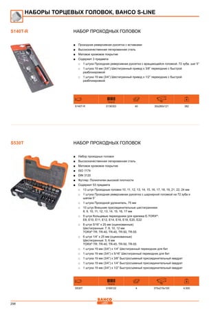 298
Набор проходных головок
■■ Проходная реверсивная рукоятка с вставками
■■ Высококачественная легированная сталь
■■ Матовое хромовое покрытие
■■ Содержит 3 предмета
□□ 1 штука Проходная реверсивная рукоятка с вращающейся головкой, 72 зуба, шаг 5°
□□ 1 штука 19 мм (3/4”) Шестигранный привод x 3/8” переходник с быстрой
разблокировкой
□□ 1 штука 19 мм (3/4”) Шестигранный привод x 1/2” переходник с быстрой
разблокировкой
731415 mm
S140T-R 0136353 40 30x280x121 382
Набор проходных головок
■■ Набор проходных головок
■■ Высококачественная легированная сталь
■■ Матовое хромовое покрытие
■■ ISO 1174
■■ DIN 3120
■■ Футляр: Полиэтилен высокой плотности
■■ Содержит 53 предмета
□□ 13 штук Проходные головки 10, 11, 12, 13, 14, 15, 16, 17, 18, 19, 21, 22, 24 мм
□□ 1 штука Проходная реверсивная рукоятка с шарнирной головкой на 72 зуба и
шагом 5°
□□ 1 штука Проходной удлинитель, 75 мм
□□ 10 штук Внешние присоединительные шестигранники:
8, 9, 10, 11, 12, 13, 14, 15, 16, 17 мм
□□ 9 штук Кольцевые переходники для крепежа E-TORX®
:
E8, E10, E11, E12, E14, E16, E18, E20, E22
□□ 8 штук 5/16” х 25 мм (оцинкованные)
Шестигранные: 7, 8, 10, 12 мм
TORX®
TR: TR-40, TR-45, TR-50, TR-55
□□ 6 штук 1/4” х 25 мм (оцинкованные)
Шестигранные: 5, 6 мм
TORX®
TR: TR-40, TR-45, TR-50, TR-55
□□ 1 штука 19 мм (3/4”) x 1/4” Шестигранный переходник для бит
□□ 1 штука 19 мм (3/4”) x 5/16” Шестигранный переходник для бит
□□ 1 штука 19 мм (3/4”) x 3/8” Быстросъемный присоединительный квадрат
□□ 1 штука 19 мм (3/4”) x 1/4” Быстросъемный присоединительный квадрат
□□ 1 штука 19 мм (3/4”) x 1/2” Быстросъемный присоединительный квадрат
731415 mm
S530T 0169122 4 375x215x100 4.500
НАБОРЫ ТОРЦЕВЫХ ГОЛОВОК, BAHCO S-Line
S140T-R
S530T
 