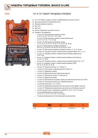 302
1/4” и 1/2” Набор торцевых головок
■■ 1/4” и 1/2” Набор торцевых головок и комбинированных гаечных ключей
■■ Высококачественная легированная сталь
■■ Матовое хромовое покрытие
■■ ISO 1174
■■ DIN 3120
■■ Футляр: Полиэтилен высокой плотности
■■ Содержит 106 предметов
□□ 12 штук 1/4” Шестигранные торцевые головки
4, 4.5, 5, 5.5, 6, 7, 8, 9, 10, 11, 12, 13 мм
□□ 10 штук 1/4” Шестигранные торцевые головки удлиненные:
4, 5, 6, 7, 8, 9, 10, 11, 12, 13 мм
□□ 15 штук 1/2” Шестигранные торцевые головки
10, 12, 13, 14, 15, 16, 17, 18, 20, 21, 23, 24, 27, 32, 34 мм
□□ 9 штук 1/2” Шестигранные торцевые головки AF:
3/8 7/16 (11) 1/2 9/16 11/16 3/4 (19) 13/16 7/8 (22) 1-3/16”
□□ 4 штуки 1/2” Шестигранные ударные торцевые головки: 17, 19, 21, 24 мм
□□ 4 штуки 1/4” Торцевые головки с отверточными вставками Рhillips: РН 1, 2, 3, 4
□□ 3 штуки 1/4” Торцевые головки с отверточными вставками прямой шлиц:
4, 5.5, 7 мм
□□ 6 штук 1/4” Торцевые головки с отверточными вставками шестигранные:
3, 4, 5, 6, 8, 10 мм
□□ 3 штуки 1/4” Торцевые головки с отверточными вставками Pozidriv: РZ 1, 2, 3
□□ 8 штук 1/4” Торцевые головки с отверточными вставками TORX®
:
T 8, 10, 15, 20, 25, 27, 30, 40
□□ 2 штуки 1/4” Удлинители 50 мм / 2” и 100 мм / 4”
□□ 1 штука 1/4” Скользящая Т-образная рукоятка 100 мм / 4”
□□ 1 штука 1/4” Карданный шарнир
□□ 1 штука 1/4” Двухкомпонентная отверточная рукоятка
□□ 2 штуки 1/2” Удлинители 125 мм / 5” и 250 мм/ 10”
□□ 1 штука 1/2” Карданный шарнир
□□ 1 штука 1/2” Шестигранная торцевая головка для свечей зажигания 21 мм (13/16”)
□□ 1 штука 1/2” Скользящая головка для Т-образной рукоятки
□□ 3 штуки Шестигранники: 1.5, 2, 2.5 мм
□□ 1 штука 1/4” Реверсивная двухкомпонентная рукоятка на 60 зубьев и шагом 6°
□□ 1 штука 1/2” Реверсивная двухкомпонентная рукоятка на 60 зубьев и шагом 6°
□□ 4 штуки Гаечные ключи с шарнирной головкой: 8-9, 10-11, 12-13, 14-15 мм
□□ 13 штук Комбинированные гаечные ключи:
7, 8, 9, 10, 11, 12, 13, 14, 15, 16, 17, 18, 19 мм
□□ 1 съемный трехсекционный пластиковый футляр для крепежа
731415 mm
S106 0103997 2 375x430x110 9540
НАБОРЫ ТОРЦЕВЫХ ГОЛОВОК, BAHCO S-Line
S106
 