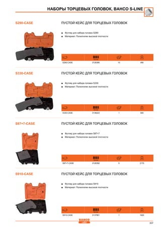 307
Пустой кейс для торцевых головок
■■ Футляр для набора головок S290
■■ Материал: Полиэтилен высокой плотности
731151
S290-CASE 0126385 10 490
Пустой кейс для торцевых головок
■■ Футляр для набора головок S330
■■ Материал: Полиэтилен высокой плотности
731151
S330-CASE 0136223 1 500
Пустой кейс для торцевых головок
■■ Футляр для набора головок S87+7
■■ Материал: Полиэтилен высокой плотности
731151
S87+7-CASE 0126392 5 2170
Пустой кейс для торцевых головок
■■ Футляр для набора головок S910
■■ Материал: Полиэтилен высокой плотности
731151
S910-CASE 0137961 1 1620
НАБОРЫ ТОРЦЕВЫХ ГОЛОВОК, BAHCO S-Line
S290-CASE
S330-CASE
S87+7-CASE
S910-CASE
 