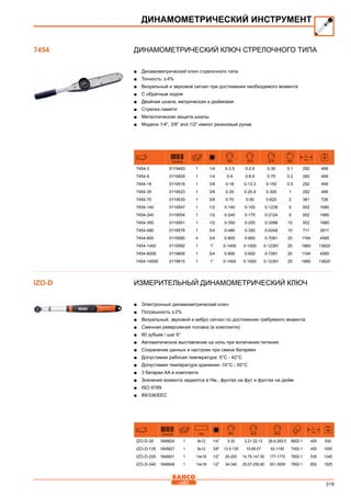 319
Динамометрический ключ стрелочного типа
■■ Динамометрический ключ стрелочного типа
■■ Точность: ± 4%
■■ Визуальный и звуковой сигнал при достижении необходимого момента
■■ С обратным ходом
■■ Двойная шкала, метрическая и дюймовая
■■ Стрелка памяти
■■ Металлическая защита шкалы
■■ Модели 1/4”, 3/8” and 1/2” имеют резиновый рукав
731415 Nm lb.ft lb.in Nm
L
mm
7454-3 0119493 1 1/4 0-3.5 0-2.6 0-30 0.1 292 499
7454-9 0119509 1 1/4 0-9 0-6.6 0-75 0.2 292 499
7454-18 0119516 1 3/8 0-18 0-13.3 0-150 0.5 292 499
7454-35 0119523 1 3/8 0-35 0-25.8 0-300 1 292 499
7454-70 0119530 1 3/8 0-70 0-50 0-620 2 381 726
7454-140 0119547 1 1/2 0-140 0-100 0-1239 5 552 1680
7454-240 0119554 1 1/2 0-240 0-175 0-2124 5 552 1680
7454-350 0119561 1 1/2 0-350 0-250 0-3098 10 552 1680
7454-480 0119578 1 3/4 0-480 0-350 0-4248 10 711 2611
7454-800 0119585 4 3/4 0-800 0-600 0-7081 20 1194 4585
7454-1400 0119592 1 1” 0-1400 0-1000 0-12391 25 1880 13620
7454-800E 0119608 1 3/4 0-800 0-600 0-7081 20 1194 4585
7454-1400E 0119615 1 1” 0-1400 0-1000 0-12391 25 1880 13620
Измерительный динамометрический ключ
■■ Электронный динамометрический ключ
■■ Погрешность ± 2%
■■ Визуальный, звуковой и вибро сигнал по достижении требуемого момента
■■ Сменная реверсивная головка (в комплекте)
■■ 60 зубьев / шаг 6°
■■ Автоматическое выставление на ноль при включении питания
■■ Сохранение данных и настроек при смене батареек
■■ Допустимая рабочая температура: 5°C - 42°C
■■ Допустимая температура хранения:-10°C - 50°C
■■ 3 батареи AA в комплекте
■■ Значения момента задаются в Нм., фунтах на фут и фунтах на дюйм
■■ ISO 6789
■■ 89/336/EEC
731415 mm Nm lb.ft lb.in
L
mm
IZO-D-30 1846824 1 9x12 1/4” 3-30 2.21-22.13 26.6-265.5 6852-1 405 930
IZO-D-135 1845827 1 9x12 3/8” 13.5-135 10-99.57 62-1195 7452-1 450 1000
IZO-D-200 1846831 1 14x18 1/2” 20-200 14.75-147.50 177-1770 7852-1 535 1345
IZO-D-340 1846848 1 14x18 1/2” 34-340 25.07-250.80 301-3009 7852-1 650 1525
ДИНАМОМЕТРИЧЕСКИЙ ИНСТРУМЕНТ
7454
IZO-D
 