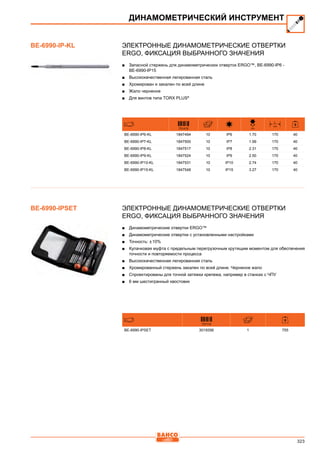 323
Электронные динамометрические отвертки
Ergo, фиксация выбранного значения
■■ Запасной стержень для динамометрических отверток ERGO™, BE-6990-IP6 -
BE-6990-IP15
■■ Высококачественная легированная сталь
■■ Хромирован и закален по всей длине
■■ Жало черненое
■■ Для винтов типа TORX PLUS®
731415
D
mm
L
mm
BE-6990-IP6-KL 1847494 10 IP6 1.70 170 40
BE-6990-IP7-KL 1847500 10 IP7 1.99 170 40
BE-6990-IP8-KL 1847517 10 IP8 2.31 170 40
BE-6990-IP9-KL 1847524 10 IP9 2.50 170 40
BE-6990-IP10-KL 1847531 10 IP10 2.74 170 40
BE-6990-IP15-KL 1847548 10 IP15 3.27 170 40
Электронные динамометрические отвертки
Ergo, фиксация выбранного значения
■■ Динамометрические отвертки ERGO™
■■ Динамометрические отвертки с установленными настройками
■■ Точность: ± 10%
■■ Кулачковая муфта с предельным перегрузочным крутящим моментом для обеспечения
точности и повторяемости процесса
■■ Высококачественная легированная сталь
■■ Хромированный стержень закален по всей длине. Черненое жало
■■ Спроектированы для точной затяжки крепежа, например в станках с ЧПУ
■■ 6 мм шестигранный хвостовик
731115
BE-6990-IPSET 3019356 1 755
ДИНАМОМЕТРИЧЕСКИЙ ИНСТРУМЕНТ
BE-6990-IP-KL
BE-6990-IPSET
 