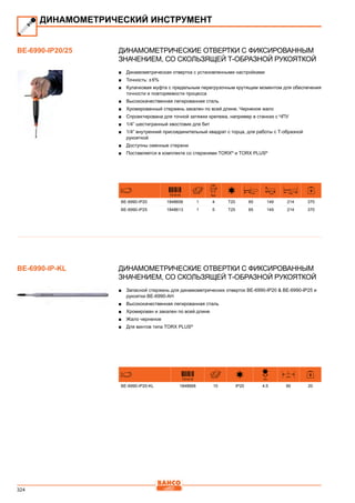 324
Динамометрические отвертки с фиксированным
значением, со скользящей Т-образной рукояткой
■■ Динамометрическая отвертка с установленными настройками
■■ Точность: ± 6%
■■ Кулачковая муфта с предельным перегрузочным крутящим моментом для обеспечения
точности и повторяемости процесса
■■ Высококачественная легированная сталь
■■ Хромированный стержень закален по всей длине. Черненое жало
■■ Спроектирована для точной затяжки крепежа, например в станках с ЧПУ
■■ 1/4” шестигранный хвостовик для бит
■■ 1/4” внутренний присоединительный квадрат с торца, для работы с Т-образной
рукояткой
■■ Доступны сменные стержни
■■ Поставляется в комплекте со стержнями TORX®
и TORX PLUS®
731415
máx
Nm
mm mm mm
BE-6990-IP20 1848606 1 4 T20 65 149 214 370
BE-6990-IP25 1848613 1 5 T25 65 149 214 370
Динамометрические отвертки с фиксированным
значением, со скользящей Т-образной рукояткой
■■ Запасной стержень для динамометрических отверток BE-6990-IP20  BE-6990-IP25 и
рукоятки BE-6990-AH
■■ Высококачественная легированная сталь
■■ Хромирован и закален по всей длине
■■ Жало черненое
■■ Для винтов типа TORX PLUS®
731415
D
mm
L
mm
BE-6990-IP20-KL 1848668 10 IP20 4.5 90 20
ДИНАМОМЕТРИЧЕСКИЙ ИНСТРУМЕНТ
BE-6990-IP20/25
BE-6990-IP-KL
 