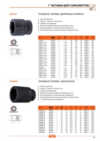 359
Торцевые головки, Дюймовые размеры
■■ DIN 3129, ISO 2725
■■ Привод: 1” DIN 3121-H 25 ISO 1174
■■ Отделка: Оксидирование
■■ Материал: Высококачественная легированная сталь
■■ Для использования с пневматическим инструментом
■■ В целях безопасности всегда используйте стопорные кольца
731415
L
mm
D1
mm
D2
mm
K9501Z-1 1844912 1 1 59 43.0 54 K560F-7 600
K9501Z-1.1/16 0130634 1 1 1/16 60 44.5 54 K560F-7 540
K9501Z-1.1/8 0130641 1 1 1/8 62 46 54 K560F-7 660
K9501Z-1.3/16 0130658 1 1 3/16 62 49 54 K560F-7 680
K9501Z-1.1/4 1844929 1 1 1/4 62 52.0 54 K560F-7 640
K9501Z-1.5/16 0130665 1 1 5/16 63 54 54 K560F-7 710
K9501Z-1.3/8 0130672 1 1 3/8 66 55 54 K560F-7 720
K9501Z-1.7/16 1844936 1 1 7/16 66 57.0 54 K560F-7 680
K9501Z-1.1/2 1844943 1 1 1/2 67 60.0 54 K560F-7 790
K9501Z-1.9/16 0130689 1 1 9/16 66 61 54 K560F-7 800
K9501Z-1.5/8 1844950 1 1 5/8 69 63.0 54 K560F-7 830
K9501Z-1.11/16 0130696 1 1 11/16 70 65 54 K560F-7 910
K9501Z-1.3/4 0130702 1 1 3/4 70 67.5 60.3 K560F-7 1100
K9501Z-1.13/16 1844967 1 1 13/16 75 69.5 54 K560F-7 1140
K9501Z-1.7/8 1844974 1 1 7/8 78 70.5 54 K560F-7 1190
K9501Z-1.15/16 0130719 1 15/16 58 40.5 60.3 K560F-7 510
K9501Z-2 0130726 1 2 76 74 60.3 K560F-7 1400
K9501Z-2.1/8 0130740 1 2 1/8 80 79 60.3 K560F-7 1460
K9501Z-2.3/16 0130757 1 2 3/16 84 80 60.3 K560F-7 1630
K9501Z-2.1/4 0130764 1 2 1/4 84 82.5 60.3 K560F-7 1700
K9501Z-2.5/16 0130771 1 2 5/16 84 84 60.3 K560F-7 1780
K9501Z-2.9/16 0130801 1 2 9/16 92 92.5 60,3 K560F-7 2100
K9501Z-2.3/4 0130832 1 2 3/4 96 99 60.3 K560F-7 2440
Торцевые головки, Удлиненные
■■ DIN 3129, ISO 2725
■■ Привод: 1” DIN 3121-H 25 ISO 1174
■■ Отделка: Оксидирование
■■ Материал: Высококачественная легированная сталь
■■ Для использования с пневматическим инструментом
■■ В целях безопасности всегда используйте стопорные кольца
■■ Т = глубина внутреннего соединения
731415 mm
L
mm
D1
mm
D2
mm
T
mm
K9506M-22 1844998 1 22 110 40.0 54 16 K560F-7 1400
K9506M-24 1802530 1 24 110 42.0 54 19 K560F-7 1400
K9506M-27 1802547 1 27 110 46.0 54 19 K560F-7 1400
K9506M-30 1802554 1 30 110 49.5 54 22 K560F-7 1320
K9506M-32 1802561 1 32 110 52.0 54 22 K560F-7 1280
K9506M-33 1802578 1 33 110 53.0 54 22 K560F-7 1250
K9506M-34 1845018 1 34 110 53.5 54 22 K560F-7 1250
K9506M-36 1802585 1 36 110 57.0 54 23 K560F-7 1320
K9506M-38 1802592 1 38 110 59.5 54 25 K560F-7 1400
K9506M-41 1802608 1 41 110 63.0 54 28 K560F-7 1500
K9506M-46 1802615 1 46 110 69.5 54 30 K560F-7 1700
K9506M-50 1802622 1 50 110 74.5 54 32 K560F-7 1930
K9506M-55 1802639 1 55 110 81.0 54 35 K560F-7 2150
K9506M-60 1802646 1 60 110 87.5 54 38 K560F-7 2400
1” ВСТАВКИ ДЛЯ ГАЙКОВЕРТОВ
K9501Z
K9506M
 