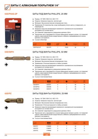 370
Биты под винты Phillips, 25 мм
■■ Привод: 1/4” DIN 3126-C 6,3, ISO 1173
■■ Отделка: Алмазное покрытие, золотой цвет
■■ Материал: Высококачественная легированная сталь
■■ Применение: В строительстве, когда необходимо утопить винты в поверхность, не
повреждая ее
■■ Алмазное покрытие минимизирует возможность произвольного выскакивания
инструмента из головки винта
■■ Это позволяет предотвратить разрушение крепежа и бита
■■ Торсионная часть скручивается в случае превышения пикового усилия, что позволяет
сделать завинчивание более продуктивным и избежать преждевременного износа
крепежа и инструмента
■■ 2 штуки в блистере
731415
L
mm
63D/PH2G-2P 0201075 1 PH2G 25 5
Биты под винты Phillips, 50 мм
■■ Привод: 1/4” DIN 3126-C 6,3, ISO 1173
■■ Отделка: Алмазное покрытие, золотой цвет
■■ Материал: Высококачественная легированная сталь
■■ Применение: Отличный результат в любых условиях
■■ Алмазное покрытие минимизирует возможность произвольного выскакивания
инструмента из головки винта
■■ Это позволяет предотвратить разрушение крепежа и бита
■■ Торсионная часть скручивается в случае превышения пикового усилия, что позволяет
сделать завинчивание более продуктивным и избежать преждевременного износа
крепежа и инструмента
■■ 5 штук в пластиковом боксе
731415
L
mm
63D/50PH1 0200351 5 1 50 10
63D/50PH2 0200368 5 2 50 10
63D/50PH3 0200375 5 3 50 10
Биты под винты Pozidriv, 25 мм
■■ Привод: 1/4” DIN 3126-C 6,3, ISO 1173
■■ Отделка: Алмазное покрытие, золотой цвет
■■ Материал: Высококачественная легированная сталь
■■ Применение: Отличный результат в любых условиях
■■ Алмазное покрытие минимизирует возможность произвольного выскакивания
инструмента из головки винта
■■ Это позволяет предотвратить разрушение крепежа и бита
■■ Торсионная часть скручивается в случае превышения пикового усилия, что позволяет
сделать завинчивание более продуктивным и избежать преждевременного износа
крепежа и инструмента
■■ 5 штук в пластиковом боксе
731415
L
mm
63D/PZ1 0198856 5 1 25 5
63D/PZ2 0198870 5 2 25 5
63D/PZ3 0198894 5 3 25 5
63D/PH2G-2P
БИТЫ С АЛМАЗНЫМ ПОКРЫТИЕМ 1/4”
63D/50PH
63D/PZ
 