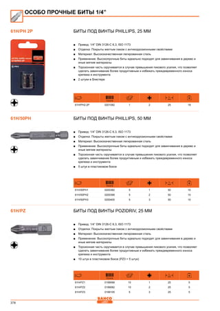 378
Биты под винты Phillips, 25 мм
■■ Привод: 1/4” DIN 3126-C 6,3, ISO 1173
■■ Отделка: Покрыты желтым лаком с антикоррозионными свойствами
■■ Материал: Высококачественная легированная сталь
■■ Применение: Высокопрочные биты идеально подходят для завинчивания в дерево и
иные мягкие материалы
■■ Торсионная часть скручивается в случае превышения пикового усилия, что позволяет
сделать завинчивание более продуктивным и избежать преждевременного износа
крепежа и инструмента
■■ 2 штуки в блистере
731415
L
mm
61H/PH2-2P 0201082 1 2 25 18
Биты под винты Phillips, 50 мм
■■ Привод: 1/4” DIN 3126-C 6,3, ISO 1173
■■ Отделка: Покрыты желтым лаком с антикоррозионными свойствами
■■ Материал: Высококачественная легированная сталь
■■ Применение: Высокопрочные биты идеально подходят для завинчивания в дерево и
иные мягкие материалы
■■ Торсионная часть скручивается в случае превышения пикового усилия, что позволяет
сделать завинчивание более продуктивным и избежать преждевременного износа
крепежа и инструмента
■■ 5 штук в пластиковом боксе
731415
L
mm
61H/50PH1 0200382 5 1 50 10
61H/50PH2 0200399 5 2 50 10
61H/50PH3 0200405 5 3 50 10
Биты под винты Pozidriv, 25 мм
■■ Привод: 1/4” DIN 3126-C 6,3, ISO 1173
■■ Отделка: Покрыты желтым лаком с антикоррозионными свойствами
■■ Материал: Высококачественная легированная сталь
■■ Применение: Высокопрочные биты идеально подходят для завинчивания в дерево и
иные мягкие материалы
■■ Торсионная часть скручивается в случае превышения пикового усилия, что позволяет
сделать завинчивание более продуктивным и избежать преждевременного износа
крепежа и инструмента
■■ 10 штук в пластиковом боксе (РZ3 = 5 штук)
731415
L
mm
61H/PZ1 0199068 10 1 25 5
61H/PZ2 0199082 10 2 25 5
61H/PZ3 0199105 5 3 25 5
ОСОБО ПРОЧНЫЕ БИТЫ 1/4”
61H/PH 2P
61H/50PH
61H/PZ
 