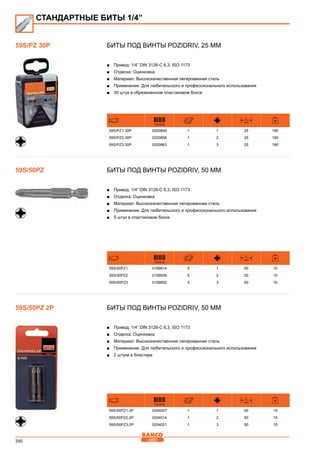 390
Биты под винты Pozidriv, 25 мм
■■ Привод: 1/4” DIN 3126-C 6,3, ISO 1173
■■ Отделка: Оцинковка
■■ Материал: Высококачественная легированная сталь
■■ Применение: Для любительского и профессионального использования
■■ 30 штук в обрезиненном пластиковом боксе
731415
L
mm
59S/PZ1-30P 0200849 1 1 25 180
59S/PZ2-30P 0200856 1 2 25 180
59S/PZ3-30P 0200863 1 3 25 180
Биты под винты Pozidriv, 50 мм
■■ Привод: 1/4” DIN 3126-C 6,3, ISO 1173
■■ Отделка: Оцинковка
■■ Материал: Высококачественная легированная сталь
■■ Применение: Для любительского и профессионального использования
■■ 5 штук в пластиковом боксе
731415
L
mm
59S/50PZ1 0199914 5 1 50 10
59S/50PZ2 0199938 5 2 50 10
59S/50PZ3 0199952 5 3 50 10
Биты под винты Pozidriv, 50 мм
■■ Привод: 1/4” DIN 3126-C 6,3, ISO 1173
■■ Отделка: Оцинковка
■■ Материал: Высококачественная легированная сталь
■■ Применение: Для любительского и профессионального использования
■■ 2 штуки в блистере
731415
L
mm
59S/50PZ1-2P 0204007 1 1 50 15
59S/50PZ2-2P 0204014 1 2 50 15
59S/50PZ3-2P 0204021 1 3 50 15
59S/PZ 30P
СТАНДАРТНЫЕ БИТЫ 1/4”
59S/50PZ
59S/50PZ 2P
 
