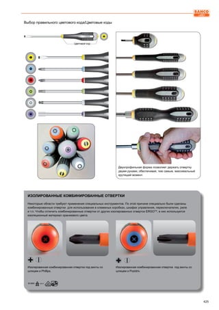 425
Выбор правильного цветового кода/Цветовые коды
Изолированная комбинированная отвертка под винты со
шлицем и Phillips.
Изолированная комбинированная отвертка под винты со
шлицем и Pozidriv.
Некоторые области требуют применения специальных инструментов. По этой причине специально были сделаны
комбинированные отвертки для использования в клеммных коробках, шкафах управления, переключателях, реле
и т.п. Чтобы отличить комбинированные отвертки от других изолированных отверток ERGOTM
, в них используется
изоляционный материал оранжевого цвета.
ИЗОЛИРОВАННЫЕ КОМБИНИРОВАННЫЕ ОТВЕРТКИ
Двухпрофильная форма позволяет держать отвертку
двумя руками, обеспечивая, тем самым, максимальный
крутящий момент.
Цветовой код
 