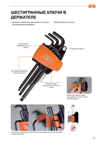 433
Этот символ указывает на
встроенный магнит
ШЕСТИГРАННЫЕ КЛЮЧИ В
ДЕРЖАТЕЛЕ
▪▪ Складная обойма для шестигранных ключей с
широким выбором размеров
▪▪ Удобный доступ к ключам
Встроенный в обойму магнит обеспечивает при необходимости намагничивание
и размагничивание.
Размеры ключей
маркируются для простоты
поиска
Подвесное отверстие
Компактный и
привлекательный
дизайн
Можно взять нужный размер,
не вытаскивая остальные ключи
без необходимости.
 