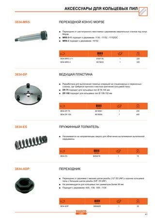 41
Переходной конус Морзе
■■ Переходник от шестигранного хвостовика к державкам сверлильных станков под конус
Морзе
■■ MRS-3-11 подходит к державкам -1130, -11152, -11152QC
■■ MRS-3 подходит к державкам -16152
731151
3834-MRS-3-11 8165130 1 220
3834-MRS-3 8015633 1 220
Ведущая пластина
■■ Разработана для выполнения тяжелых операций на стационарных и переносных
станках, где требуется прочное и жесткое крепление кольцевой пилы
■■ DP-75 подходит для кольцевых пил Ø 76-105 мм
■■ DP-100 подходит для кольцевых пил Ø 108-152 мм
731151
3834-DP-75 8018061 1 200
3834-DP-100 8018054 1 400
Пружинный толкатель
■■ Насаживается на направляющее сверло для облегчения выталкивания выпиленной
сердцевины.
731151
3834-ES 8454418 1 10
Переходник
■■ Переходник от державки с мелким шагом резьбы (1/2”-20 UNF) к коронке кольцевой
пилы с большим шагом резьбы (5/8”-18 UNF)
■■ Не рекомендуется для кольцевых пил диаметром более 44 мм
■■ Подходит к державкам -630, -730, -930, -1130
731151
3834-ADP 8454425 1 20
АКСЕССУАРЫ ДЛЯ КОЛЬЦЕВЫХ ПИЛ
3834-MRS
3834-DP
3834-ES
3834-ADP
 