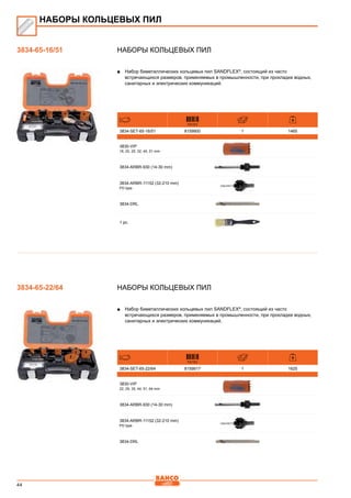 44
Наборы кольцевых пил
■■ Набор биметаллических кольцевых пил SANDFLEX®
, состоящий из часто
встречающихся размеров, применяемых в промышленности, при прокладке водных,
санитарных и электрических коммуникаций.
731151
3834-SET-65-16/51 8159900 1 1465
3830-VIP
16, 20, 25, 32, 40, 51 mm
3834-ARBR-930 (14-30 mm)
3834-ARBR-11152 (32-210 mm)
PD type
3834-DRL
1 pc.
Наборы кольцевых пил
■■ Набор биметаллических кольцевых пил SANDFLEX®
, состоящий из часто
встречающихся размеров, применяемых в промышленности, при прокладке водных,
санитарных и электрических коммуникаций.
731151
3834-SET-65-22/64 8159917 1 1625
3830-VIP
22, 29, 35, 44, 51, 64 mm
3834-ARBR-930 (14-30 mm)
3834-ARBR-11152 (32-210 mm)
PD type
3834-DRL
НАБОРЫ КОЛЬЦЕВЫХ ПИЛ
3834-65-16/51
3834-65-22/64
 