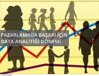 PAZARLAMADA BAŞARI İÇİN
DATA ANALİTİĞİ DÖNEMİ




21 Ocak 13 Pazartesi
 