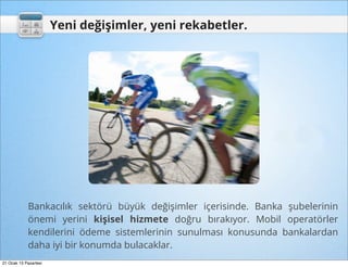 Yeni değişimler, yeni rekabetler.




             Bankacılık sektörü büyük değişimler içerisinde. Banka şubelerinin
             önemi yerini kişisel hizmete doğru bırakıyor. Mobil operatörler
             kendilerini ödeme sistemlerinin sunulması konusunda bankalardan
             daha iyi bir konumda bulacaklar.
21 Ocak 13 Pazartesi
 