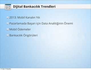 Dijital Bankacılık Trendleri


                2013: Mobil Kanalın Yılı

                Pazarlamada Başarı için Data Analitiğinin Önemi

                Mobil Ödemeler

                Bankacılık Öngörüleri




21 Ocak 13 Pazartesi
 