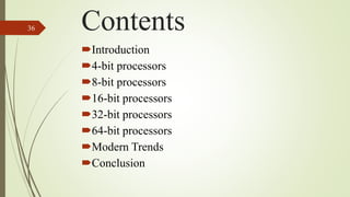 Contents
Introduction
4-bit processors
8-bit processors
16-bit processors
32-bit processors
64-bit processors
Modern Trends
Conclusion
36
 