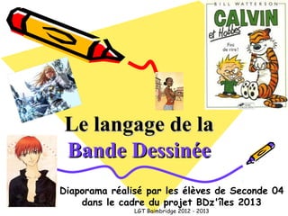 Le langage de laLe langage de la
Bande DessinéeBande Dessinée
Diaporama réalisé par les élèves de Seconde 04
dans le cadre du projet BDz'îles 2013
LGT Baimbridge 2012 - 2013
 