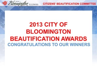 CITIZENS’ BEAUTIFICATION COMMITTEE
2013 CITY OF
BLOOMINGTON
BEAUTIFICATION AWARDS
CONGRATULATIONS TO OUR WINNERS
 