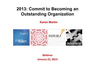 2013: Commit to Becoming an
  Outstanding Organization
          Karen Martin




             Webinar
         January 22, 2013
 