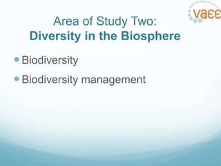 Area of Study Two:
Diversity in the Biosphere
 Biodiversity
 Biodiversity management

 