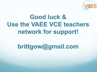 Good luck &
Use the VAEE VCE teachers
network for support!

brittgow@gmail.com

 