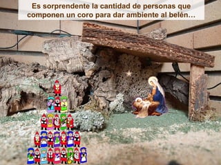 Es sorprendente la cantidad de personas que
componen un coro para dar ambiente al belén…
 