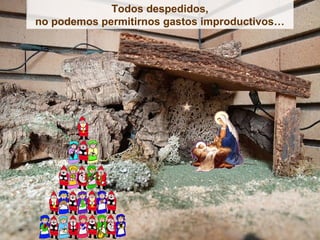 Todos despedidos,
no podemos permitirnos gastos improductivos…
 