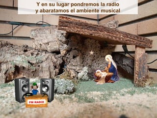 Y en su lugar pondremos la radio
y abaratamos el ambiente musical
 