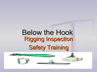 Rigging InspectionRigging Inspection
Safety TrainingSafety Training
Below the HookBelow the Hook
 
