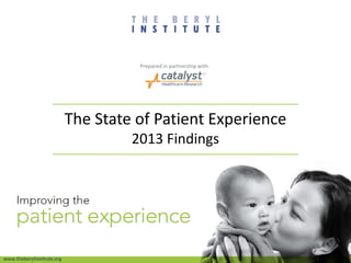 The State of Patient Experience
2013 Findings
www.theberylinstitute.org
Prepared in partnership with
 