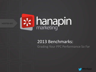 #thinkppc
2013 Benchmarks:
Grading Your PPC Performance So Far
HOSTED BY:
 