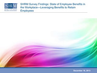 SHRM Survey Findings: State of Employee Benefits in
the Workplace—Leveraging Benefits to Retain
Employees

December 18, 2013

 